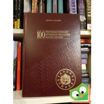   Mátray Kálmán: 100 történelmi értékpapír / 100 Historische Wertpapiere / 100 Historic Security