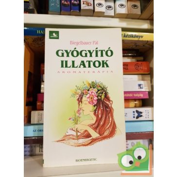 Biegelbauer Pál: Gyógyító ​illatok - Aromaterápia