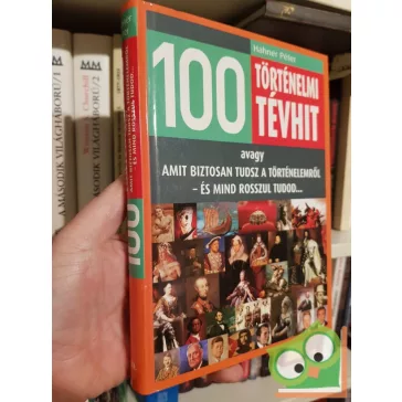   Hahner Péter: 100 történelmi tévhit - avagy amit biztosan tudsz a történelemről - és mind rosszul tudod...