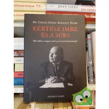   Czeizel Endre, Bárdossy Péter: Kertész Imre és a sors - Mit adtak a magyar zsidó-géniuszok kultúránknak?
