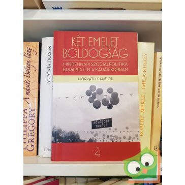   Horváth Sándor: Két emelet boldogság - Mindennapi szociálpolitika Budapesten a Kádár-korban