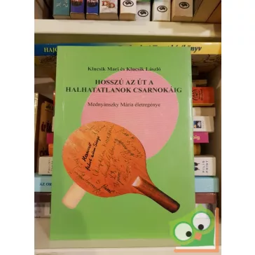   Klucsik Mária és Klucsik László: Hosszú az út a halhatatlanok csarnokáig-Mednyánszki Mária életregénye