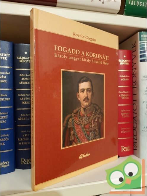 Kovács Gergely: Fogadd a koronát! - Károly magyar király hitvalló élete