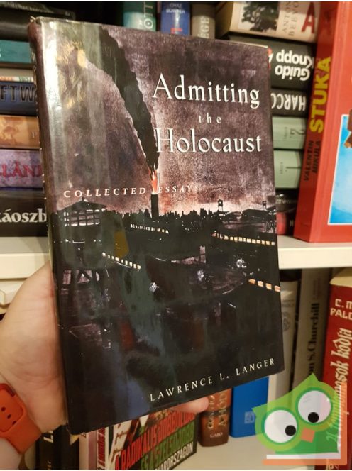 Lawrence L. Lager: Admitting the Holocaust - Collected Essays