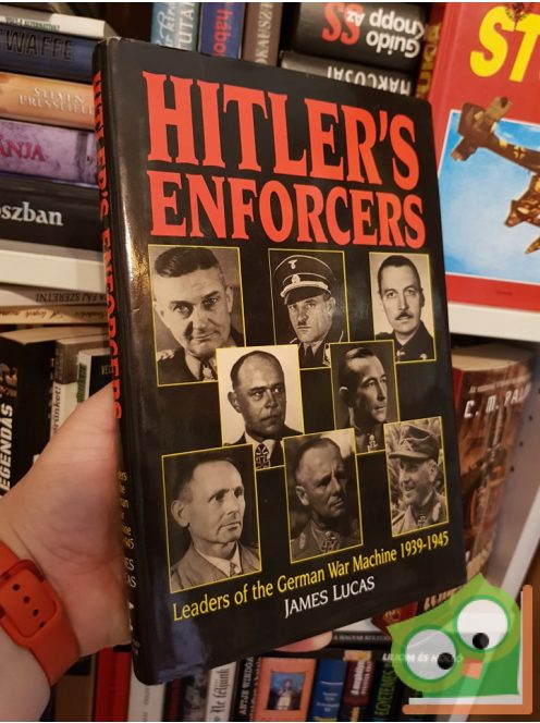 James Lucas: Hitler's Enforcers - Leaders of the German War Machine 1939-1945