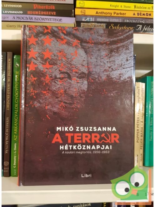 Mikó Zsuzsanna: A terror hétköznapjai - A kádári megtorlás, 1956-1963