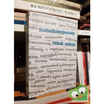   Szabadkőművesség titkok nélkül - Dokumentumok és esszék a magyar szabadkőművesség történetéből