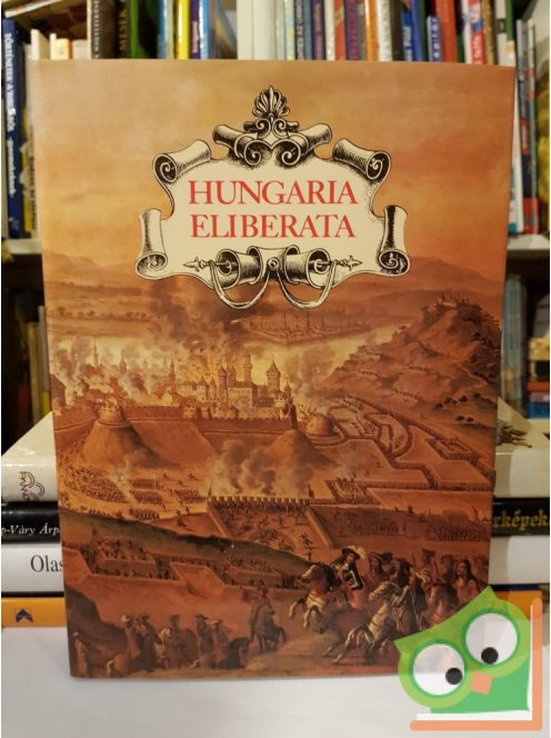 Szakály Ferenc: Hungaria Eliberata - Budavár visszavétele és Magyarország felszabadítása a török uralom alól 1683-1718