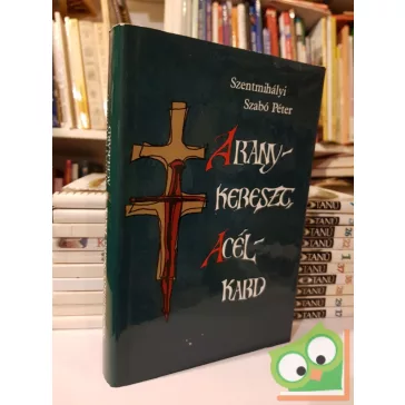 Szentmihályi Szabó Péter: Aranykereszt, acélkard