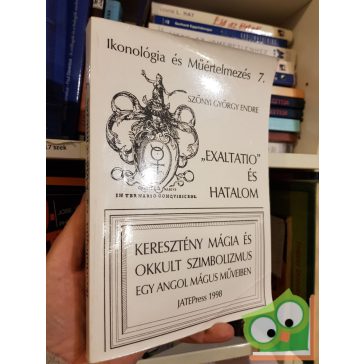   Szőnyi György Endre: Exaltatio és hatalom - Keresztény mágia és okkult szimbolizmus egy angol mágus műveiben ( Ikonológia és műértelmezés 7.)