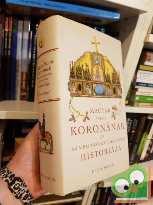 Decsy Sámuel: A Magyar Szent Koronának és az ahoz tartozó tárgyaknak historiája (reprint)