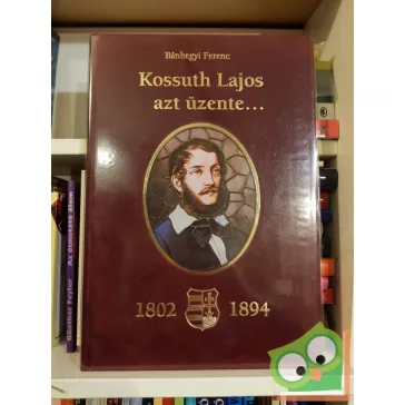 Bánhegyi Ferenc: Kossuth Lajos azt üzente…