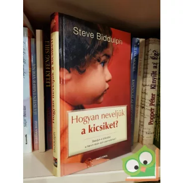 Steve Biddulph: Hogyan neveljük a kicsiket?