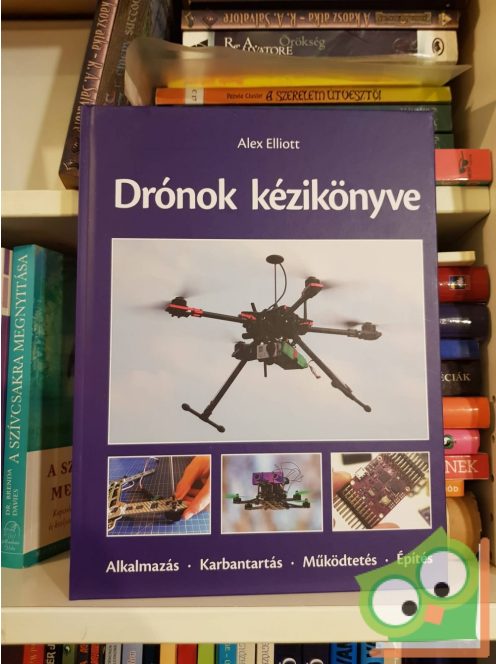 Alex Elliott: Drónok kézikönyve - Alkalmazás - Karbantartás - Működtetés - Építés