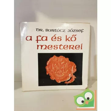 Dr. Bartócz József: A fa és kő mesterei