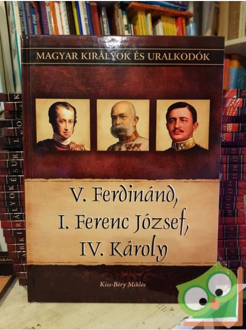 Kiss-Béry Miklós: V. Ferdinánd, I. Ferenc József, IV. Károly (Magyar királyok és uralkodók 26.)