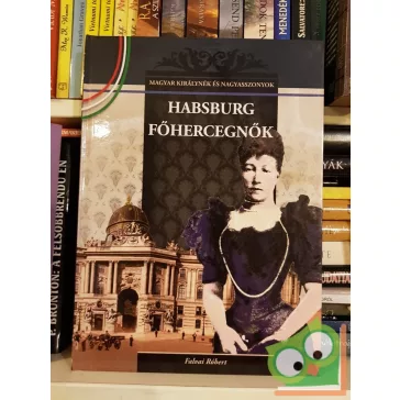   Falvai Róbert: Habsburg főhercegnők (Magyar Királynék és Nagyasszonyok 23.)