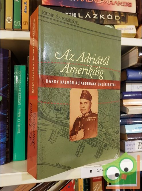 Hardy Kálmán (szerk.): Az Adriától Amerikáig - Hardy Kálmán altábornagy emlékiratai