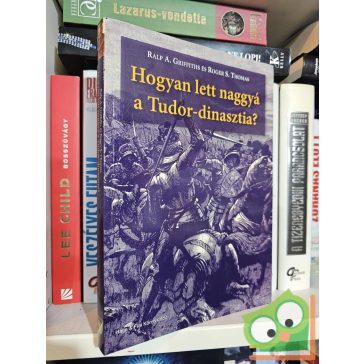  Ralph A. Griffith, Roger S. Thomas: Hogyan lett naggyá a Tudor-dinasztia?