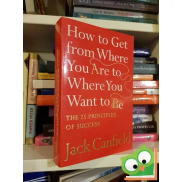   Jack Canfield: How To Get From Where You Are To Where You Want To Be: The 25 Principles Of Success
