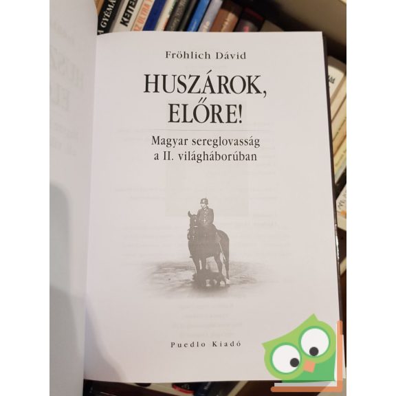 Fröhlich Dávid: Huszárok, előre! Magyar sereglovasság a II. világháborúban