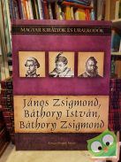 Kovács: János Zsigmond, Báthory István, Báthory Zsigmond (Magyar királyok és uralkodók 18.)