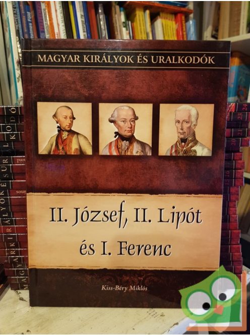 Kiss-Béry: II. József, II. Lipót és I. Ferenc (Magyar királyok és uralkodók 25.)