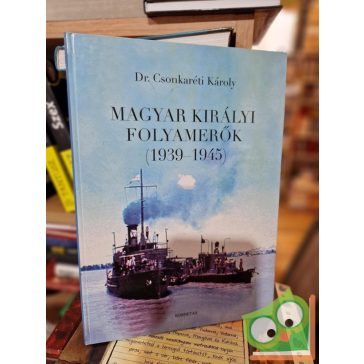 Csonkaréti Károly: Magyar Királyi Folyamerők (1939-1945)