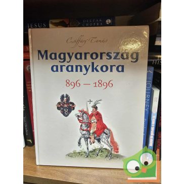 Csiffáry Tamás: Magyarország aranykora - 896-1896