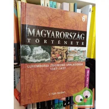   Magyarország története 6 - C. Tóth Norbert: Luxemburgi Zsigmond uralkodása (1387-1437)