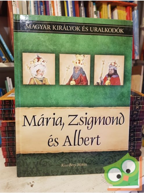 Kiss-Bérys: Mária, Zsigmond és Albert (Magyar királyok és uralkodók 11.)