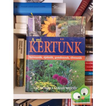   Liz Dobbs,  Sarah Wood: A mi kertünk Tervezzük, építsük, gondozzuk, élvezzük