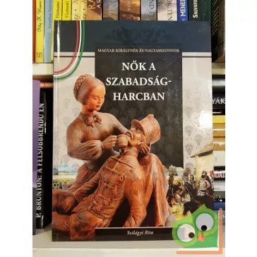   Szilágyi Rita: Nők a szabadságharcban (Magyar Királynék és Nagyasszonyok 16.)