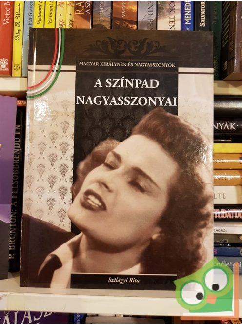 Szilágyi Rita: A színpad nagyasszonyai (Magyar Királynék és Nagyasszonyok 18.)