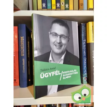   Takács Antal: Ügyfél kiszolgálás - elégedettség - élmény (újszerű)