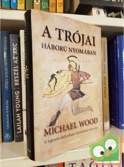 Michael Wood: A trójai háború nyomában | A legenda mélyreható történelmi elemzése